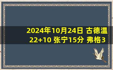 2024年10月24日 古德温22+10 张宁15分 弗格30+6 山西送辽宁赛季首败